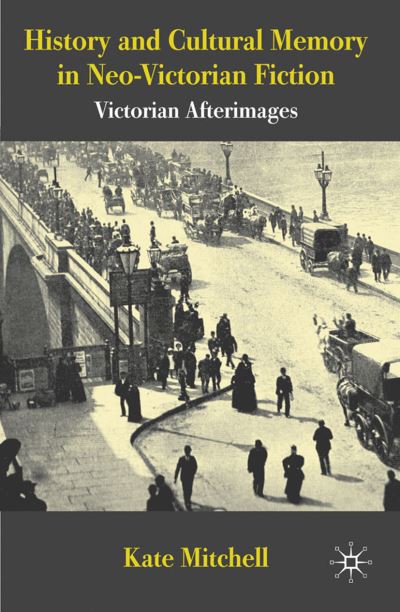 History and Cultural Memory in Neo-Victorian Fiction: Victorian Afterimages - Kate Mitchell - Książki - Palgrave Macmillan - 9781349310166 - 16 lipca 2010