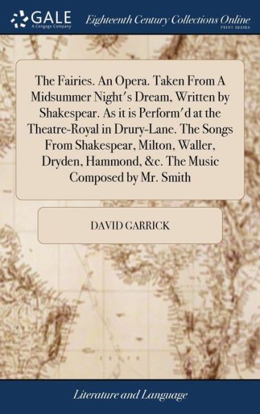 The Fairies. An Opera. Taken From A Midsummer Night's Dream, Written by Shakespear. As it is Perform'd at the Theatre-Royal in Drury-Lane. The Songs From Shakespear, Milton, Waller, Dryden, Hammond, &c. The Music Composed by Mr. Smith - David Garrick - Libros - Gale Ecco, Print Editions - 9781385231166 - 22 de abril de 2018