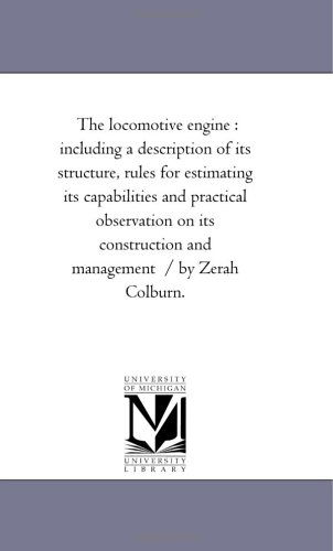 Cover for Michigan Historical Reprint Series · The Locomotive Engine : Including a Description of Its Structure, Rules for Estimating Its Capabilities and Practical Observation on Its Construction and Management  / by Zerah Colburn. (Paperback Book) (2006)