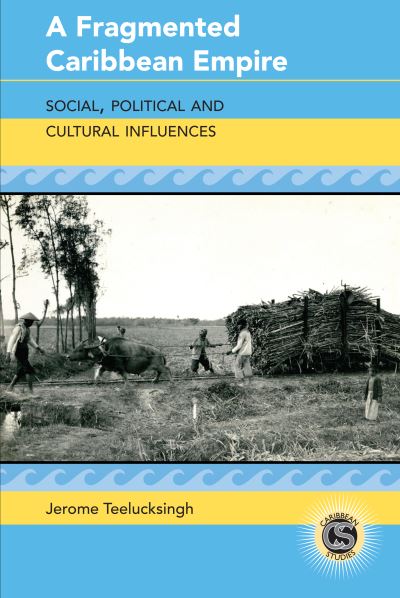 Cover for Jerome Teelucksingh · A Fragmented Caribbean Empire: Social, Political and Cultural Influences - Caribbean Studies (Hardcover Book) [New edition] (2022)