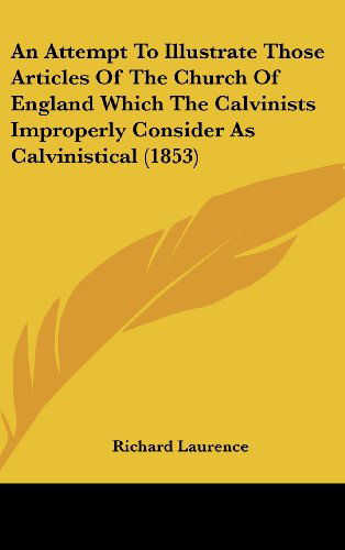 Cover for Richard Laurence · An Attempt to Illustrate Those Articles of the Church of England Which the Calvinists Improperly Consider As Calvinistical (1853) (Hardcover Book) (2008)