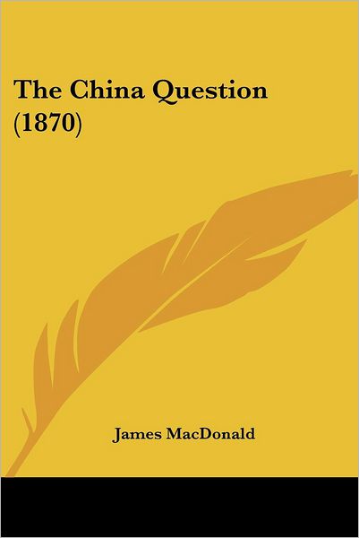 The China Question (1870) - James Macdonald - Books - Kessinger Publishing, LLC - 9781437165166 - November 26, 2008