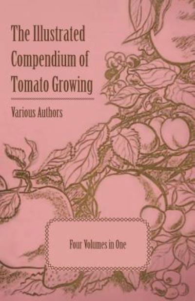 The Illustrated Compendium of Tomato Growing - Five Volumes in One - V/A - Books - Morison Press - 9781446538166 - March 1, 2011