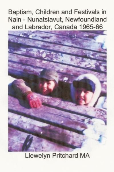 Llewelyn Pritchard · Baptism, Children and Festivals in Nain - Nunatsiavut, Newfoundland and Labrador, Canada 1965-66: Cover Photograph: Jo and Sam Dicker (Photographs Cou (Pocketbok) (2011)