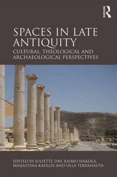 Cover for Juliette Day · Spaces in Late Antiquity: Cultural, Theological and Archaeological Perspectives (Hardcover Book) (2016)