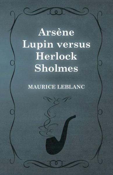 Arsene Lupin Versus Herlock Sholmes - Maurice Leblanc - Böcker - White Press - 9781473325166 - 13 februari 2015