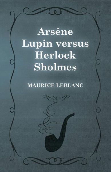 Arsene Lupin Versus Herlock Sholmes - Maurice Leblanc - Books - White Press - 9781473325166 - February 13, 2015