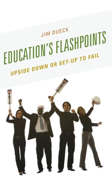 Education's Flashpoints: Upside Down or Set-Up to Fail - Jim Dueck - Books - Bloomsbury Publishing Plc - 9781475813166 - December 5, 2014