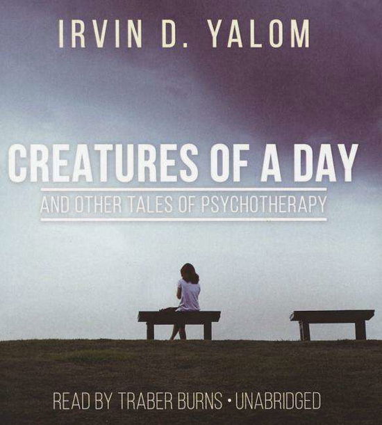 Cover for Irvin D Yalom · Creatures of a Day, and Other Tales of Psychotherapy (CD) (2015)