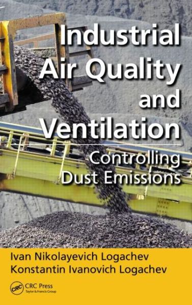 Industrial Air Quality and Ventilation: Controlling Dust Emissions - Logachev, Ivan Nikolayevich (Belgorod State Technological University, Russia) - Bøger - Taylor & Francis Inc - 9781482222166 - 20. februar 2014