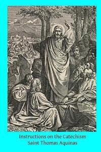 Instructions on the Catechism - Saint Thomas Aquinas - Bücher - Createspace - 9781497341166 - 14. März 2014