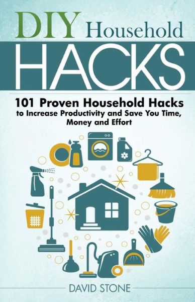 Cover for David Stone · Diy Household Hacks: 101 Proven Household Hacks to Increase Productivity and Save You Time, Money and Effort (Paperback Book) (2014)