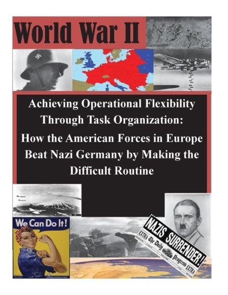 Cover for U S Army Command and General Staff Coll · Achieving Operational Flexibility Through Task Organization: How the American Forces in Europe Beat Nazi Germany by Making the Difficult Routine (Paperback Book) (2014)