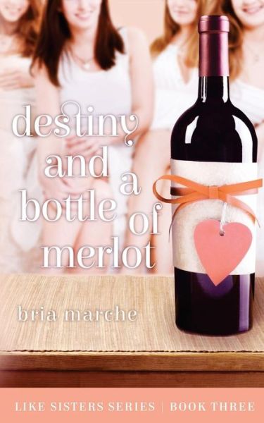 Destiny and a Bottle of Merlot: Like Sisters Series Book Three - Bria Marche - Books - Createspace - 9781508698166 - March 11, 2015