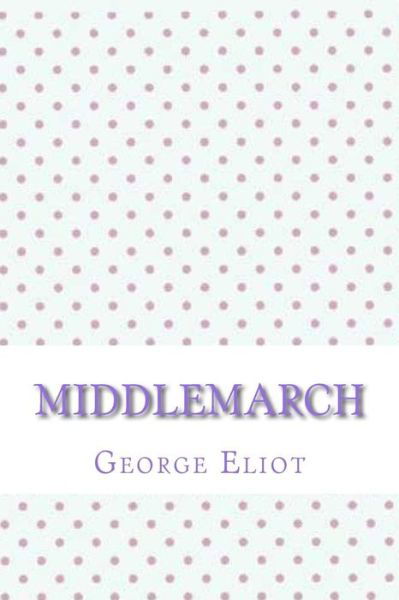 Middlemarch - George Eliot - Boeken - Createspace Independent Publishing Platf - 9781546726166 - 16 mei 2017