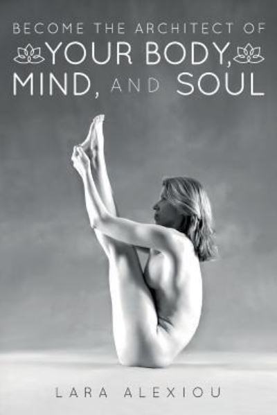 Cover for Lara Alexiou · Become the Architect of Your Body, Mind, and Soul (Paperback Book) (2017)