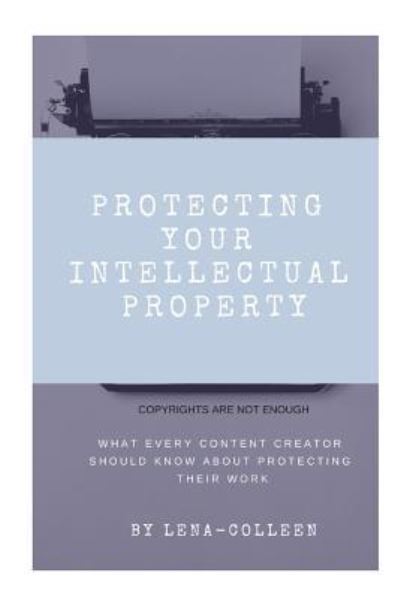 Protecting Your Intellectual Property Copyrights Are Not Enough - Lena Colleen - Books - Primedia E-launch LLC - 9781646068166 - May 22, 2019