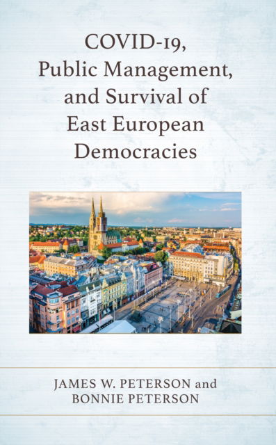 COVID-19, Public Management, and Survival of East European Democracies - James W. Peterson - Books - Bloomsbury Publishing Plc - 9781666925166 - April 16, 2024