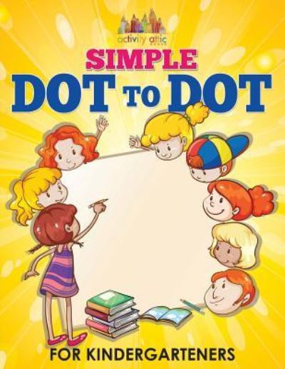 Cover for Activity Attic Books · Simple Dot to Dot for Kindergarteners (Paperback Book) (2016)