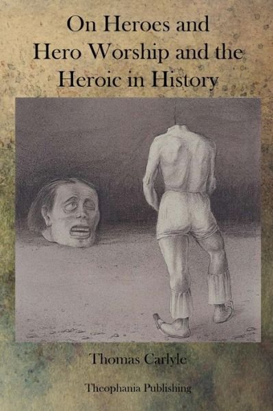 On Heroes and Hero Worship and the Heroic in History - Thomas Carlyle - Kirjat - Theophania Publishing - 9781770833166 - tiistai 6. syyskuuta 2011