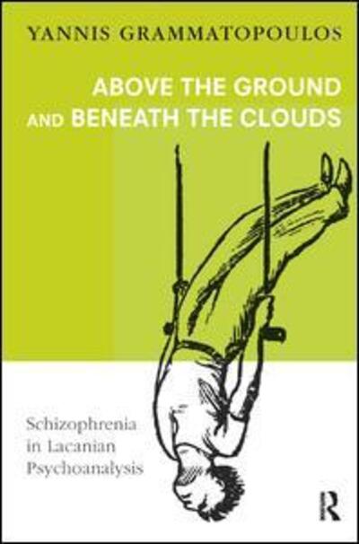 Cover for Yannis Grammatopoulos · Above the Ground and Beneath the Clouds: Schizophrenia in Lacanian Psychoanalysis (Paperback Book) (2017)