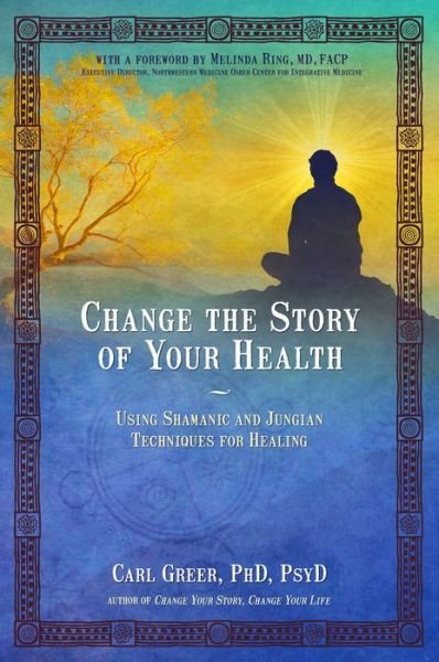 Cover for Carl Greer · Change the Story of Your Health: Using Shamanic and Jungian Techniques for Healing (Paperback Book) (2017)