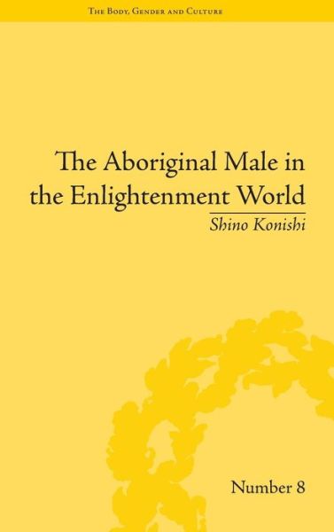 Cover for Shino Konishi · The Aboriginal Male in the Enlightenment World - &quot;The Body, Gender and Culture&quot; (Hardcover Book) (2012)