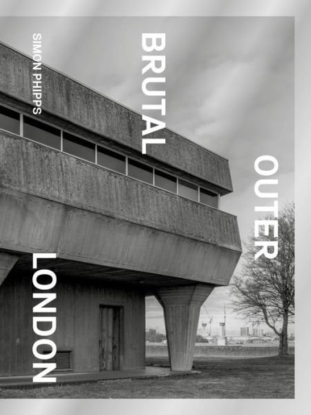 Cover for Simon Phipps · Brutal Outer London: The First Photographic Exploration of Modernist Architecture in London's Outer Boroughs (Hardcover Book) (2022)