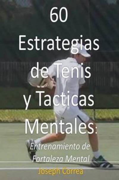 Cover for Joseph Correa · 60 Estrategias De Tenis Y Tacticas Mentales: Entrenamiento De Fortaleza Mental (Paperback Bog) [Spanish edition] (2014)
