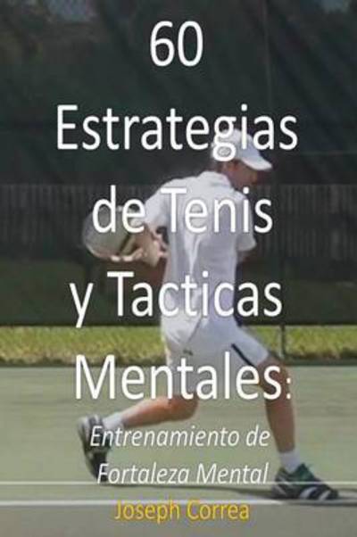 Cover for Joseph Correa · 60 Estrategias De Tenis Y Tacticas Mentales: Entrenamiento De Fortaleza Mental (Paperback Book) [Spanish edition] (2014)