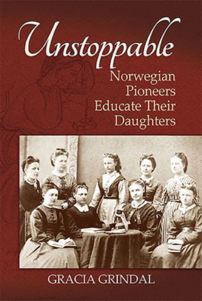 Cover for Gracia M. Grindal · Unstoppable: Norwegian Pioneers Educate Their Daughters (Paperback Book) (2016)