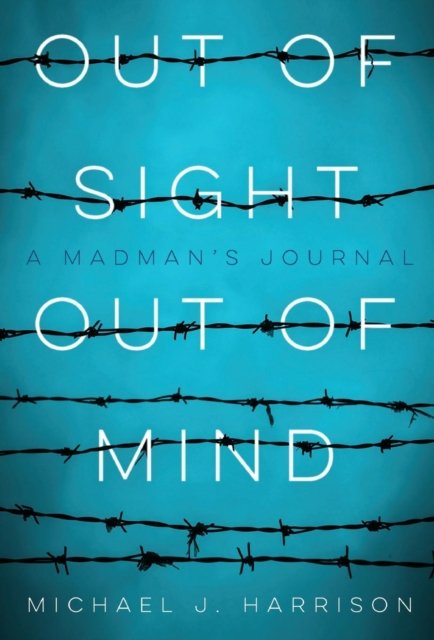 Cover for Michael Harrison · Out of Sight Out of Mind: A Madman's Journal (Hardcover Book) (2018)