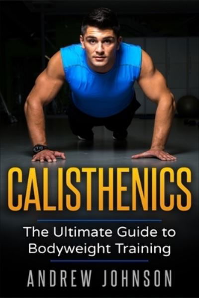 Cover for Andrew Johsnon · Calisthenics: The Ultimate Guide to Bodyweight Training (Paperback Bog) (2019)