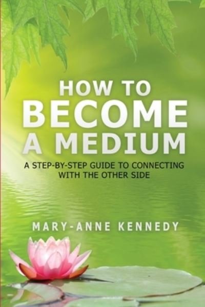 How to Become a Medium: A Step-By-Step Guide to Connecting with the Other Side - How to Become a Medium - Mary-Anne Kennedy - Kirjat - Library Tales Publishing - 9781956769166 - tiistai 31. toukokuuta 2022
