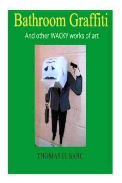Thomas H Sarc · Bathroom Graffiti and Other Wacky Works of Art (Paperback Book) (2017)