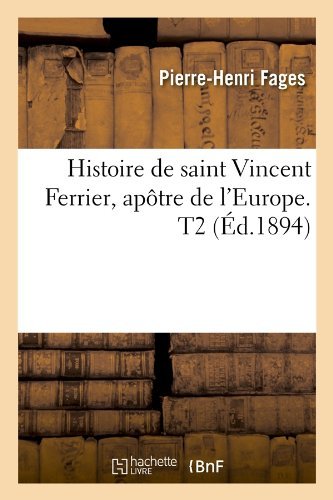 Pierre-Henri Fages · Histoire de Saint Vincent Ferrier, Ap?tre de l'Europe. T2 (?d.1894) - Religion (Paperback Bog) [1894 edition] (2012)