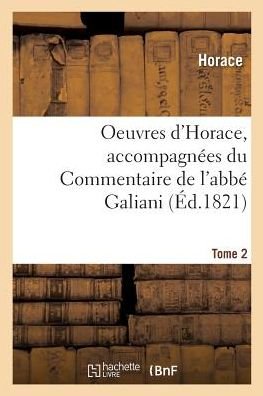 Oeuvres d'Horace. Tome 2. Accompagnees Du Commentaire de l'Abbe Galiani - Horace - Bøker - Hachette Livre - BNF - 9782019272166 - 1. mai 2018