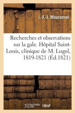 Recherches Et Observations Sur La Gale. Hopital Saint-Louis, Clinique de M. Lugol, 1819-1821 - I -F -J Mouronval - Bøker - Hachette Livre - BNF - 9782019300166 - 1. mai 2018