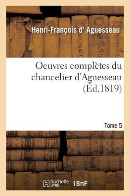 Cover for Henri-François D' Aguesseau · Oeuvres Completes Du Chancelier Tome 5 (Taschenbuch) (2016)