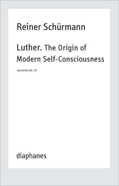 Cover for Reiner Schurmann · Luther. The Origin of Modern Self–Consciousness – Lectures, Vol. 12 (Paperback Book) (2024)