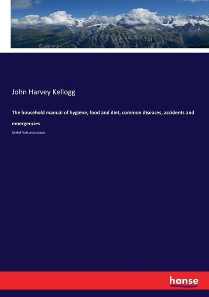 Cover for John Harvey Kellogg · The household manual of hygiene, food and diet, common diseases, accidents and emergencies (Taschenbuch) (2017)