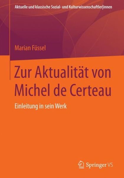 Zur Aktualitat Von Michel de Certeau: Einfuhrung in Sein Werk - Aktuelle Und Klassische Sozial- Und Kulturwissenschaftlerinnen - Marian Fussel - Books - Springer vs - 9783531168166 - June 12, 2017