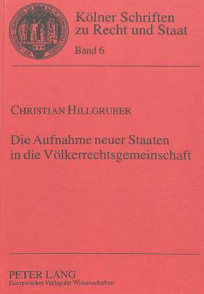 Cover for Christian Hillgruber · Die Aufnahme Neuer Staaten in Die Voelkerrechtsgemeinschaft: Das Voelkerrechtliche Institut Der Anerkennung Von Neustaaten in Der Praxis Des 19. Und 20. Jahrhunderts - Koelner Schriften Zu Recht Und Staat (Paperback Book) (1998)