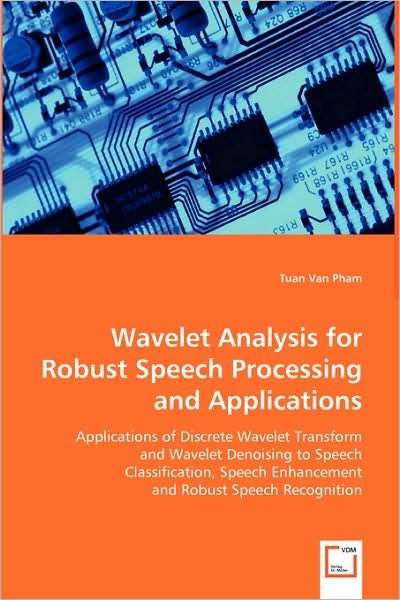 Cover for Tuan Van Pham · Wavelet Analysis for Robust Speech Processing and Applications: Applications of Discrete Wavelet Transform and Wavelet Denoising to Speech ... Enhancement and Robust Speech Recognition (Taschenbuch) (2008)