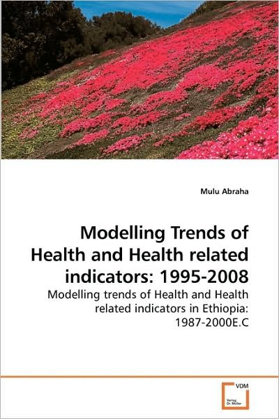 Modelling Trends of Health and Health Related Indicators: 1995-2008: Modelling Trends of Health and Health Related Indicators in Ethiopia: 1987-2000e.c - Mulu Abraha - Bøker - VDM Verlag Dr. Müller - 9783639219166 - 1. desember 2009
