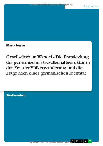 Cover for Maria Hesse · Gesellschaft Im Wandel - Die Entwicklung Der Germanischen Gesellschaftsstruktur in Der Zeit Der Volkerwanderung Und Die Frage Nach Einer Germanischen (Paperback Book) [German edition] (2012)