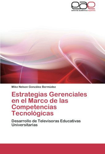 Cover for Mike Nelson González Bermúdez · Estrategias Gerenciales en El Marco De Las Competencias Tecnológicas: Desarrollo De Televisoras Educativas Universitarias (Paperback Book) [Spanish edition] (2012)