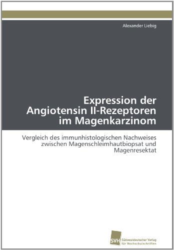 Cover for Alexander Liebig · Expression Der Angiotensin Ii-rezeptoren Im Magenkarzinom: Vergleich Des Immunhistologischen Nachweises Zwischen Magenschleimhautbiopsat Und Magenresektat (Paperback Book) [German edition] (2011)