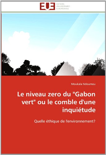 Cover for Moukala Ndoumou · Le Niveau Zero Du &quot;Gabon Vert&quot; Ou Le Comble D'une Inquiétude: Quelle Éthique De L'environnement? (Paperback Book) [French edition] (2018)