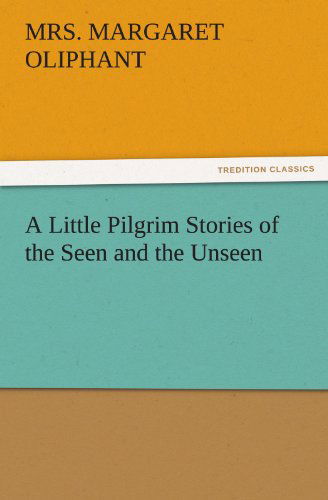 Cover for Mrs. Margaret Oliphant · A Little Pilgrim Stories of the Seen and the Unseen (Tredition Classics) (Paperback Book) (2011)